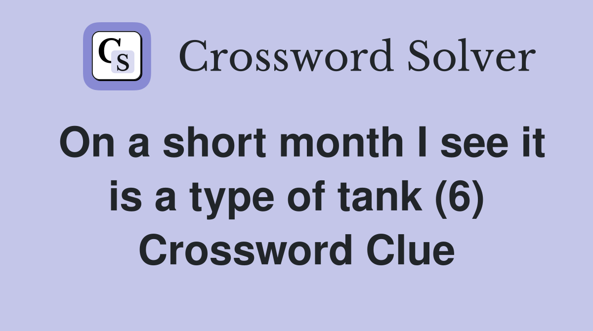On a short month I see it is a type of tank (6) Crossword Clue